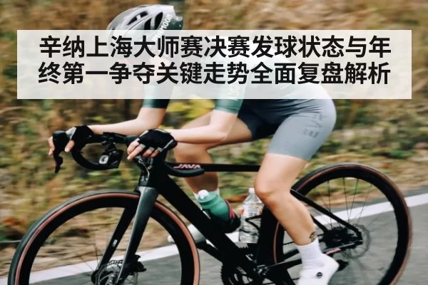 辛纳上海大师赛决赛发球状态与年终第一争夺关键走势全面复盘解析
